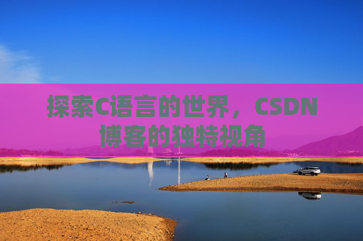探索C语言的世界,CSDN博客的独特视角