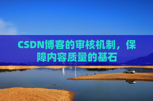 CSDN博客的审核机制,保障内容质量的基石