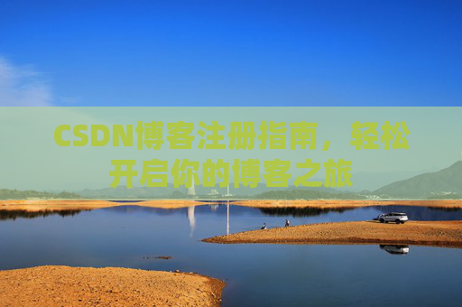 CSDN博客注册指南，轻松开启你的博客之旅