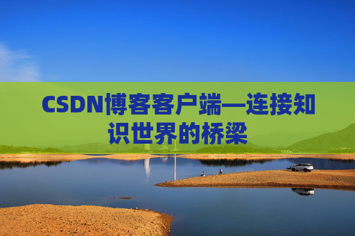 CSDN博客客户端—连接知识世界的桥梁